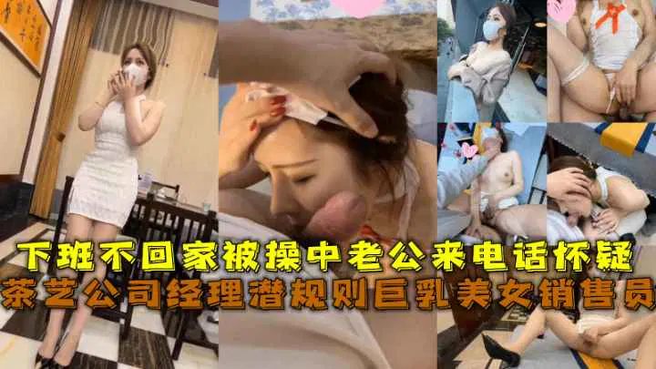 【吃瓜黑料】茶艺公司经理潜规则巨乳美女销售，下班不回家，正亲热时老公来电怀疑