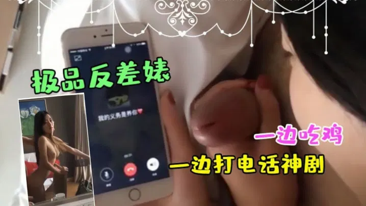 【自拍偷拍】极品反差女一边吃鸡一边打电话，这操作连神剧都不敢拍
