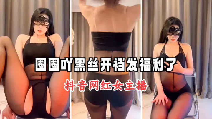 【自拍偷拍】抖音网红主播圈圈吖黑丝开档发福利