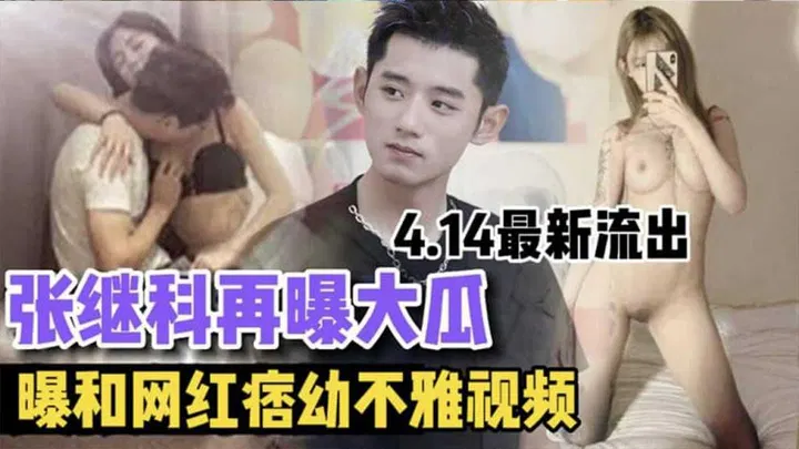 【吃瓜黑料】张继科再曝大瓜 与网红痞幼不雅视频4月14日最新流出
