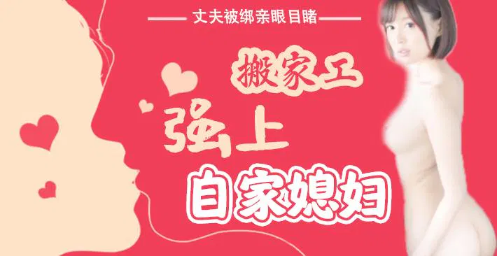 【AV解说】丈夫被绑，亲眼目睹搬家工侵犯妻子