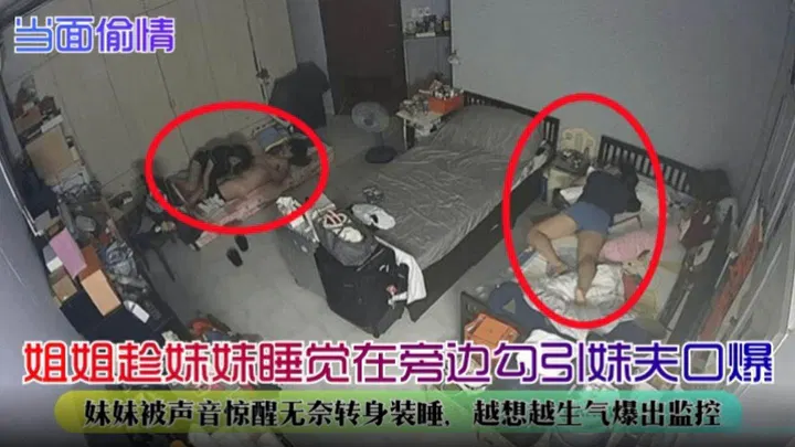 【姐夫小姨子】姐姐趁妹妹睡着时偷情妹夫，妹妹惊醒装睡后怒曝监控