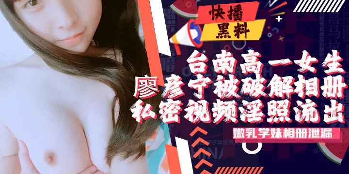 【吃瓜黑料】台南高三女生廖彦宁个人相册遭黑客破解，私密视频与照片外流
