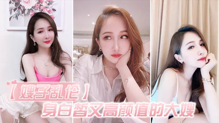 【强奸乱伦】白皙高颜值大嫂的禁忌亲密
