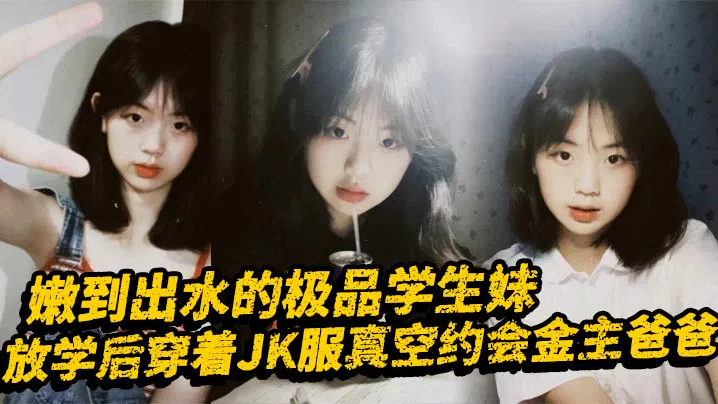 【酒店探花】清纯学生妹穿JK真空约会，表面乖巧背里风骚