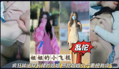 【兄弟姐妹】长裙姐姐的诱惑：乱伦大神的疯狂输出