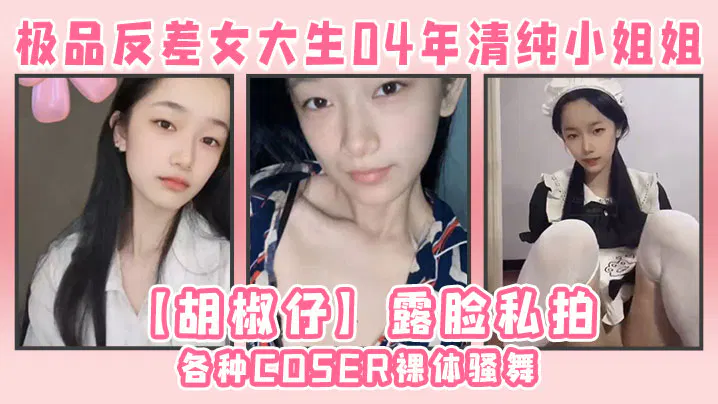 【国产主播】04年清纯小姐姐胡椒仔反差私拍：COSER裸舞与道具同框