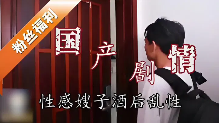 【嫂子诱惑】国产剧情：性感嫂子酒后乱性